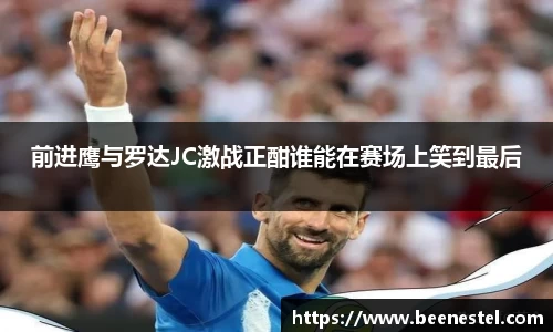 前进鹰与罗达JC激战正酣谁能在赛场上笑到最后