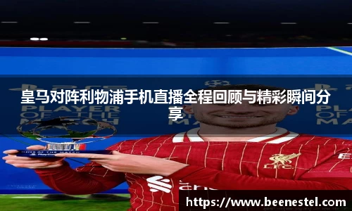 皇马对阵利物浦手机直播全程回顾与精彩瞬间分享